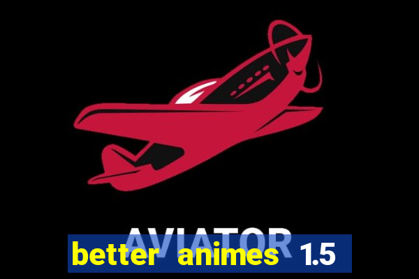 better animes 1.5 apk download